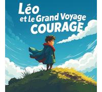 Léo et le grand Voyage du Courage: Une collection d’histoires pour enfants sur le courage, l’amitié et la confiance en soi.