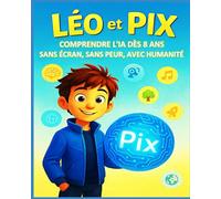 Léo et Pix: COMPRENDRE L'IA DÈS 8 ANS - SANS ÉCRAN, SANS PEUR, AVEC HUMANITÉ