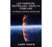 LEO FINANCIAL ASTROLOGY: WEALTH FOREVER: THE TIMELESS STRATEGIC GOLDEN CODE