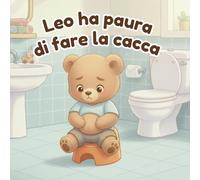 Leo ha paura di fare la cacca: Un libro rassicurante per aiutare i bambini di 2 e 3 anni a superare la paura della cacca e imparare a usare il vasino