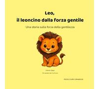 Leo, il leoncino dalla forza gentile: Una storia sulla forza della gentilezza (PICCOLI CUORI CORAGGIOSI)