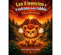 Leo il leoncino e il vulcano della rabbia: Imparare a gestire la rabbia nei bambini. Educazione emotiva 3-8 anni. Il Bosco delle Emozioni.