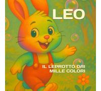 Leo, il Leprotto dai Mille Colori: Un viaggio tenero tra le emozioni! (Piccole Grandi Avventure)