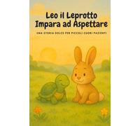 Leo il Leprotto Impara ad Aspettare: Una storia dolce per piccoli cuori pazienti