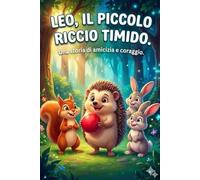 Leo, Il piccolo riccio timido: Una dolce storia illustrata per aiutare i bambini a superare la timidezza, trovare il coraggio e farsi nuovi amici - Favola della buonanotte (Età 3-7 anni)