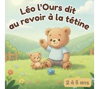 Léo l’Ours dit au revoir à la tétine: Un livre tendre et rassurant pour aider les enfants de 2 à 5 ans à dire au revoir à la tétine (Les histoires de ... Ours et autres histoires pour tout petits)