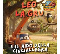 Leo la gru e il nido della cinciallegra: Le Avventure del Cantiere - Libro illustrato per bambini 2-5 anni