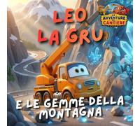 Leo la gru e le gemme della montagna: Le Avventure del Cantiere - Libro illustrato per bambini 2-5 anni