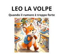 LEO LA VOLPE: Quando il rumore è troppo forte (Le storie di Leo la Volpe)