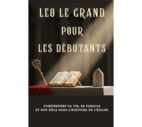 Leo le Grand pour les débutants: Comprendre sa vie, sa famille et son rôle dans l'histoire de l'Église (Série d'Histoire de l'Église Primitive)