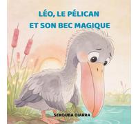 LÉO, LE PÉLICAN ET SON BEC MAGIQUE: - Histoire de confiance et d'amitié