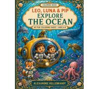 Leo, Luna & Pip Explore the Ocean: A Fun Underwater Coloring Adventure for Kids Ages 4-8 with Sea Animals, Submarines, Coral Reefs, and Ocean Discoveries