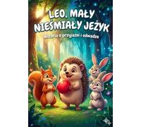 Leo, Mały Nieśmiały Jeżyk: Bajka o Odwadze, Przyjaźni i Emocjach: Ilustrowana Opowieść na Dobranoc dla Dzieci (3-6 lat), która Pomaga Przełamać Lęk i Znaleźć Przyjaciół w Lesie Światła