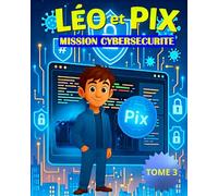 Léo & Pix - Mission Cybersécurité: Le roman jeunesse pour apprendre à se protéger sur Internet (9-13 ans)