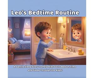 Leo’s Bedtime Routine: A Gentle Sleep Story to Help Kids Go to Bed on Time and Sleep Through the Night