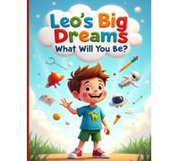 Leo’s Big Dreams What Will You Be?: A heartwarming story about imagination, curiosity, and believing in yourself
