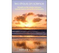 Leo Strauss on Science: Thoughts on the Relation between Natural Scien: Thoughts on the Relation between Natural Science and Political Philosophy (SUNY series in the Thought and Legacy of Leo Strauss)