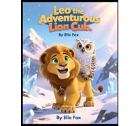 Leo The Adventurous Lion Cub: A Journey of Courage, Friendship, and Snowy Secrets