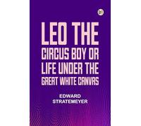 Leo the Circus Boy; or, Life Under the Great White Canvas