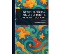 Leo the Circus Boy; or, Life Under the Great White Canvas