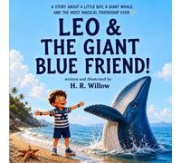 LEO & THE GIANT BLUE FRIEND: A STORY ABOUT A LITTLE BOY, A GIANT WHALE AND THE MOST MAGICAL FRIENDSHIP EVER