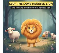 LEO - THE LAMB HEARTED LION: The lion who didn't know that he was a lion