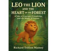 Leo the Lion and the Heart of the Forest: A Tale of Courage, Friendship, and the Magic of Nature