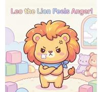 Leo the Lion Feels Anger!: A Cute SEL Picture Book That Teaches Kids How to Calm Down, Manage Anger, and Breathe Through Big Emotions