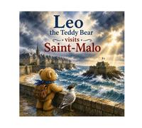 Leo the Little Bear in Saint-Malo: N°13 - Set sail for Saint-Malo, the famous Privateer City of Brittany, with Leo the Little Bear and his friend ... seagull! (Leo the Bear Visits France)
