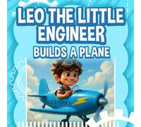 Leo the Little Engineer Builds a Plane: A STEM Story About Flight, Wings, and Big Ideas for Kids An Inspiring STEM Adventure for Young Explorers! (Leo ... Engineer - STEM Adventures for Curious Kids!)