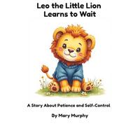 Leo the Little Lion Learns to Wait: A Children's Picture Book About Patience and Managing Big Emotions (The Little Lion Big Feelings Series)