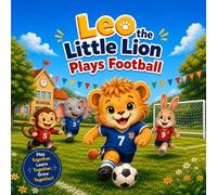 Leo the Little Lion Plays Football: A Fun Story About Friendship, Teamwork, and Trying New Things