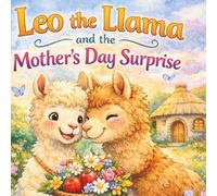 Leo the Llama and the Mother’s Day Surprise: A Heartwarming Mother’s Day Picture Book for Kids: A Sweet Mother’s Day Picture Book About Love, Gratitude, and Family