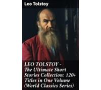 Leo Tolstoy - The Ultimate Short Stories Collection: 120+ Titles In On
