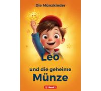 Leo und die geheime Münze: Ein Abenteuer über Wünsche, Geld und die Kraft des Sparens - Die Münzkinder, Band 1