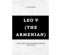 Leo V (The Armenian): The Iconoclast Murdered Before the Altar (Emperors of Rome)