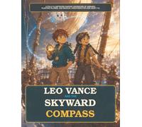 Leo Vance and the Skyward Compass: A Fully Illustrated Fantasy Adventure of Airships, Floating Islands, and Magical Creatures for Kids Ages 7-10