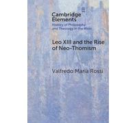 Leo XIII and the Rise of Neo-Thomism (Elements In the History of Philosophy and Theology in the West)