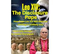 Leo XIV: The Disclosure Pope: How Pope Leo XIV Will Become UFOlogy's Unlikely Ally