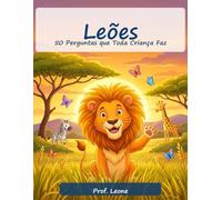 Leões: 50 Perguntas que Toda Criança Faz: Respostas Divertidas para Mentes Curiosas (Livro Educativo Ilustrado para Crianças de 6 a 12 Anos)