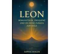 Leon - Bewusstsein, Frequenz und die Reise zurück zur Seele (DIE AKTE ELLARION - Die vollständige Chronik der Befreiung)