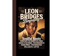 LEON BRIDGES BIOGRAPHY: Soulful Roots: The Complete Life & Music Journey of Leon Bridges, From Dishwasher to Grammy Winner, A Soul Revival Story
