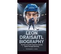 LEON DRAISAITL BIOGRAPHY: The Rise of an NHL Superstar and the Battle Through Adversity