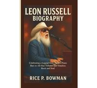LEON RUSSELL BIOGRAPHY: Celebrating a Legend from Tulsa’s Piano Bars to All-Star Tributes and Timeless Rock and Soul