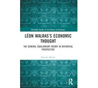 Léon Walras’s Economic Thought: The General Equilibrium Theory in Historical Perspective (Routledge Studies in the History of Economics)