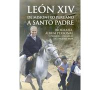 León XIV de misionero peruano a Santo Padre: Biografía, álbum personal y Primeras Palabras del nuevo Papa