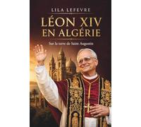 Léon XIV en Algérie : sur la terre de Saint Augustin: Histoire d’une nation millénaire entre christianisme et islam au cœur d’un événement historique
