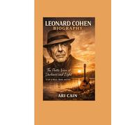 Leonard Cohen Biography: The Poetic Voice of Darkness and Light - A Life in Music, Words, and Soul