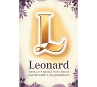 Leonard: Herkunft deines Vornamens und berühmte Namensträger: Ein Namensbuch über Ursprung, Bedeutung und bekannte Persönlichkeiten