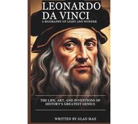 LEONARDO DA VINCI: A BIOGRAPHY OF LIGHT AND WONDER: THE LIFE, ART, AND INVENTIONS OF HISTORY’S GREATEST GENIUS